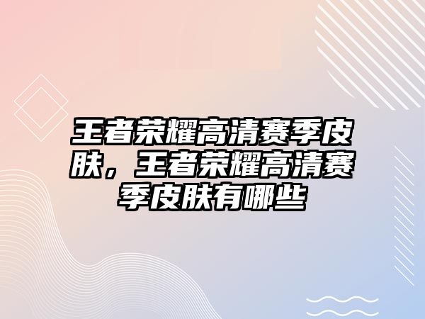 王者榮耀高清賽季皮膚，王者榮耀高清賽季皮膚有哪些