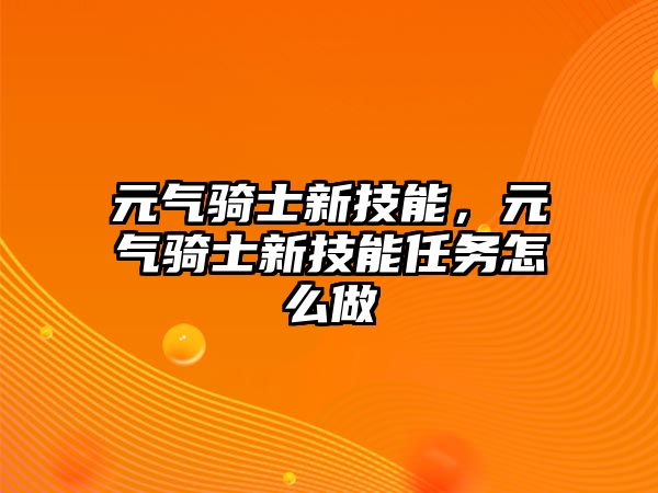 元?dú)怛T士新技能，元?dú)怛T士新技能任務(wù)怎么做