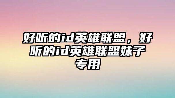 好聽的id英雄聯盟，好聽的id英雄聯盟妹子專用