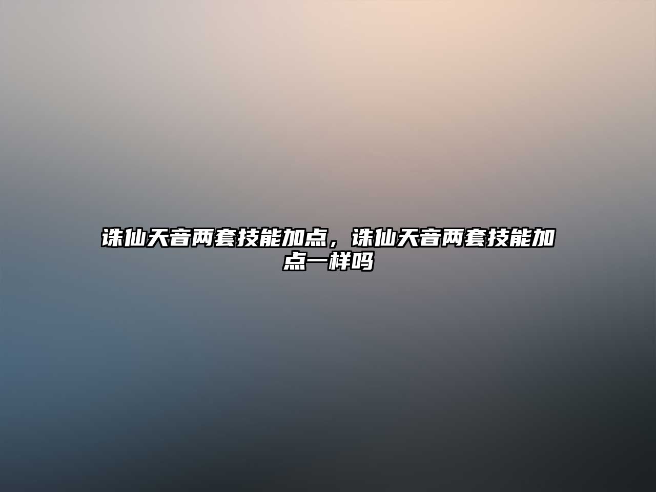 誅仙天音兩套技能加點，誅仙天音兩套技能加點一樣嗎