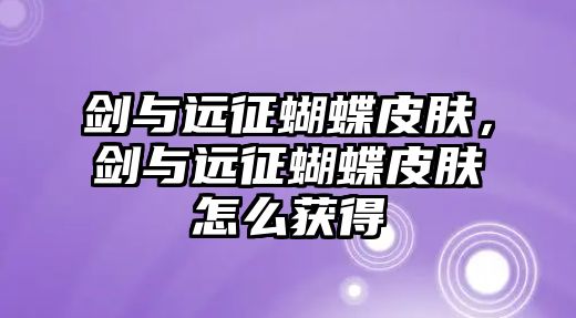 劍與遠征蝴蝶皮膚，劍與遠征蝴蝶皮膚怎么獲得