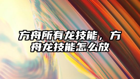 方舟所有龍技能，方舟龍技能怎么放