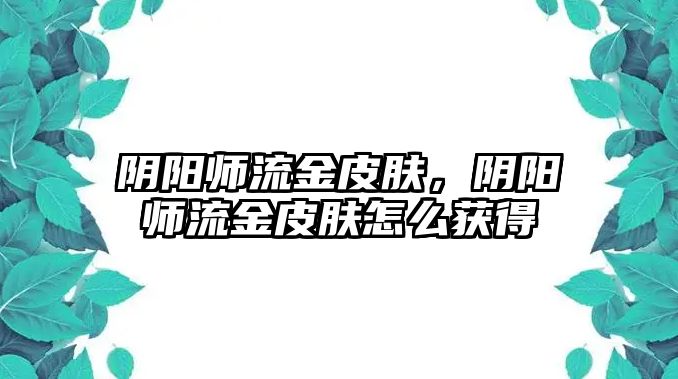 陰陽師流金皮膚，陰陽師流金皮膚怎么獲得