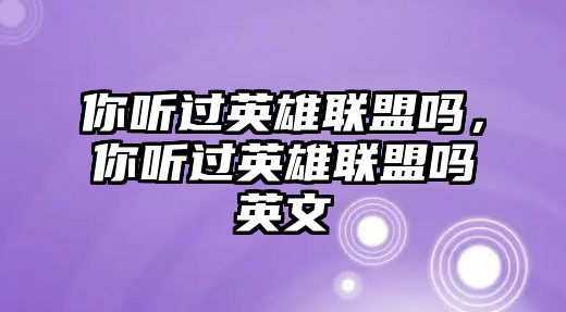 你聽過英雄聯盟嗎，你聽過英雄聯盟嗎英文