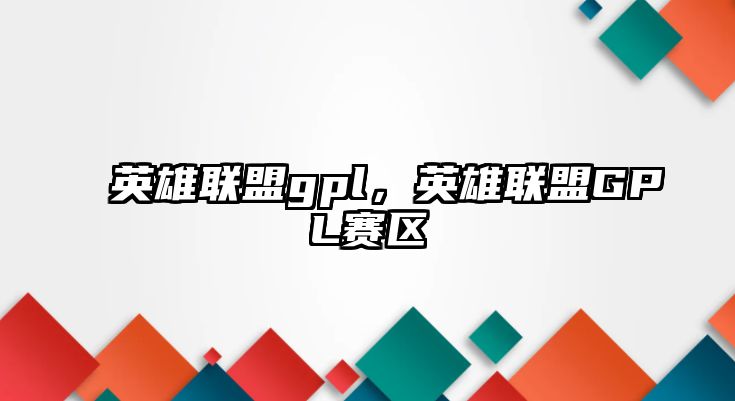 英雄聯盟gpl，英雄聯盟GPL賽區