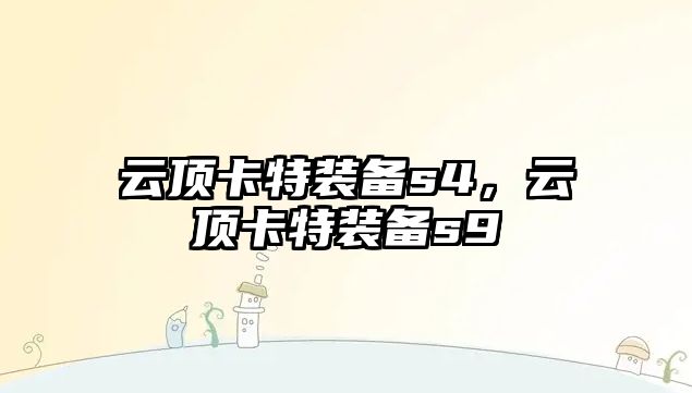 云頂卡特裝備s4，云頂卡特裝備s9