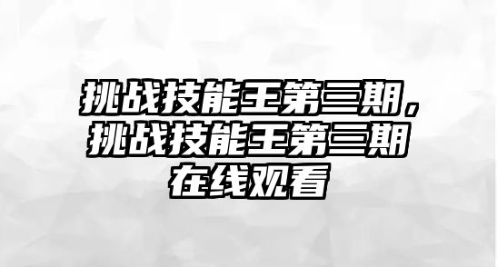 挑戰技能王第三期，挑戰技能王第三期在線觀看