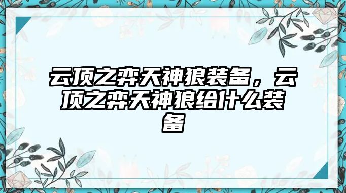 云頂之弈天神狼裝備，云頂之弈天神狼給什么裝備