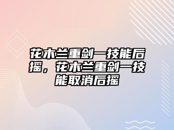 花木蘭重劍一技能后搖，花木蘭重劍一技能取消后搖