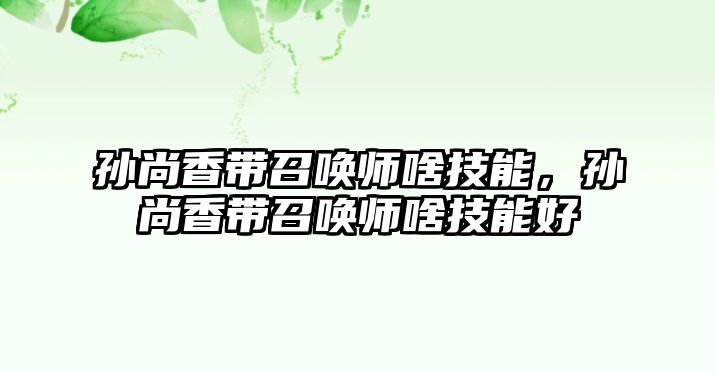 孫尚香帶召喚師啥技能，孫尚香帶召喚師啥技能好