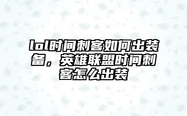 lol時間刺客如何出裝備，英雄聯盟時間刺客怎么出裝