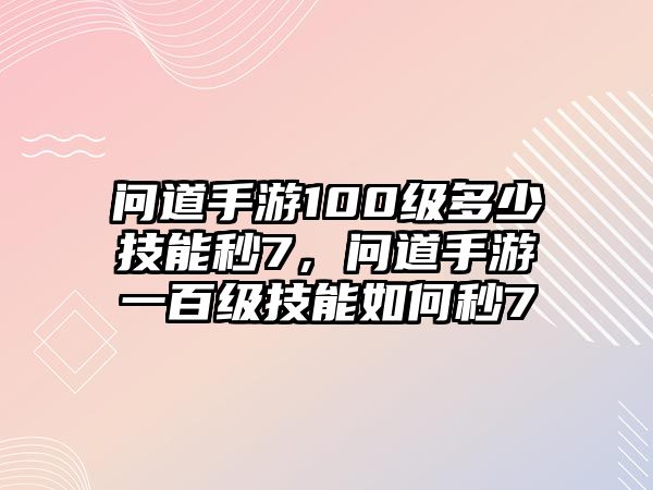 問道手游100級多少技能秒7，問道手游一百級技能如何秒7