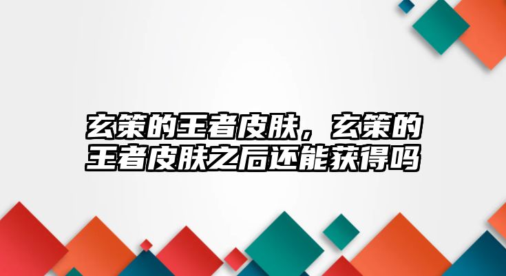 玄策的王者皮膚，玄策的王者皮膚之后還能獲得嗎