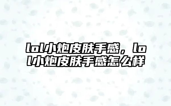 lol小炮皮膚手感，lol小炮皮膚手感怎么樣