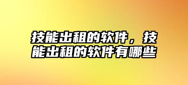 技能出租的軟件，技能出租的軟件有哪些