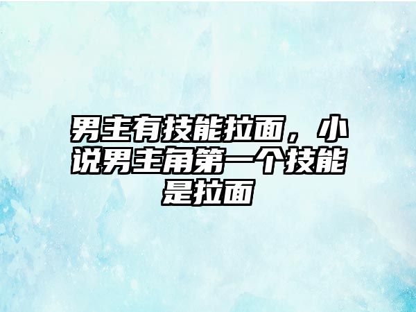 男主有技能拉面，小說男主角第一個技能是拉面