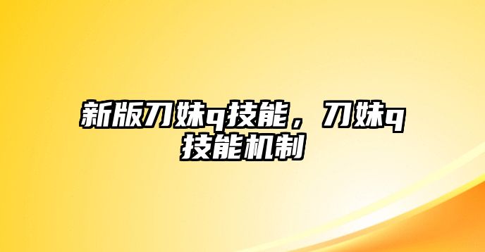 新版刀妹q技能，刀妹q技能機制