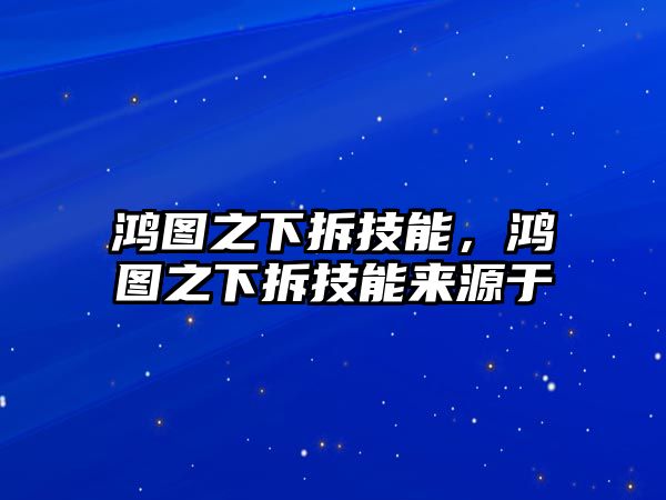 鴻圖之下拆技能，鴻圖之下拆技能來源于