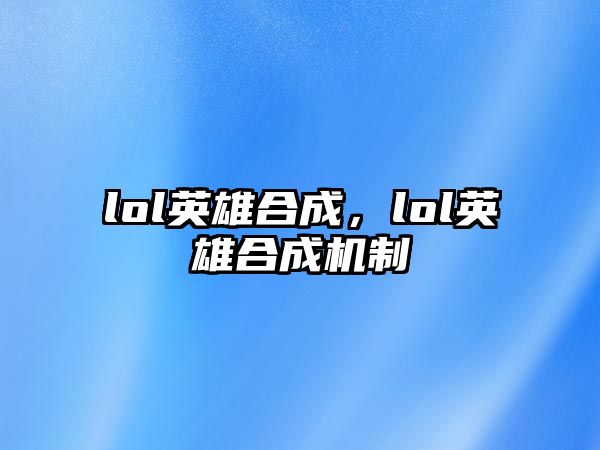 lol英雄合成，lol英雄合成機制