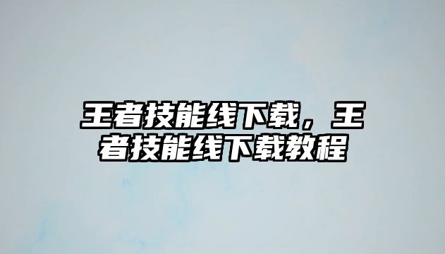 王者技能線下載，王者技能線下載教程