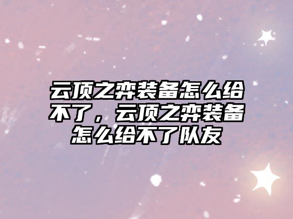 云頂之弈裝備怎么給不了，云頂之弈裝備怎么給不了隊友