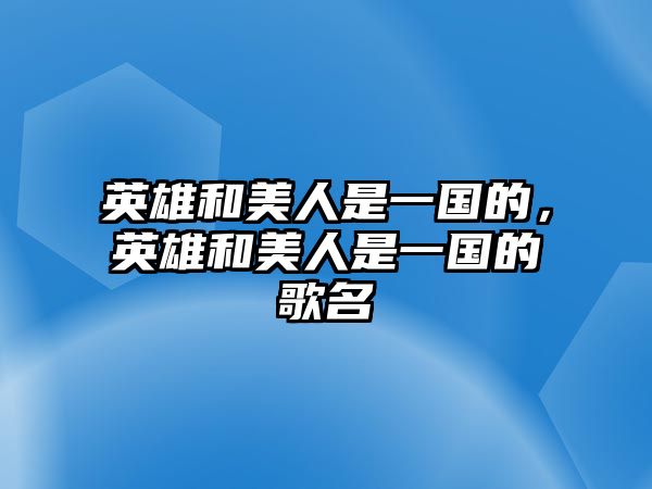 英雄和美人是一國的，英雄和美人是一國的歌名