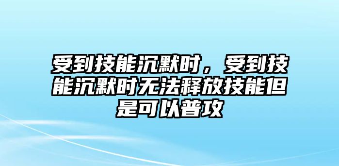 受到技能沉默時，受到技能沉默時無法釋放技能但是可以普攻