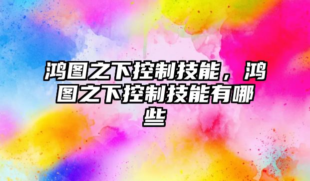 鴻圖之下控制技能，鴻圖之下控制技能有哪些