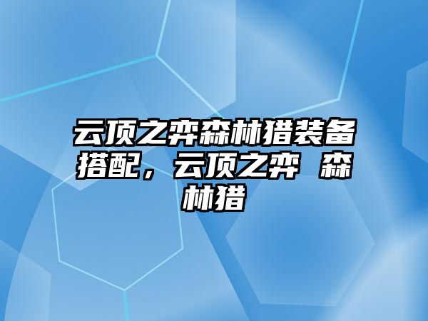 云頂之弈森林獵裝備搭配，云頂之弈 森林獵