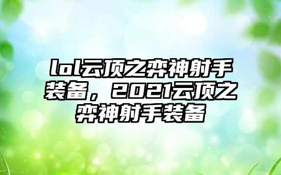 lol云頂之弈神射手裝備，2021云頂之弈神射手裝備