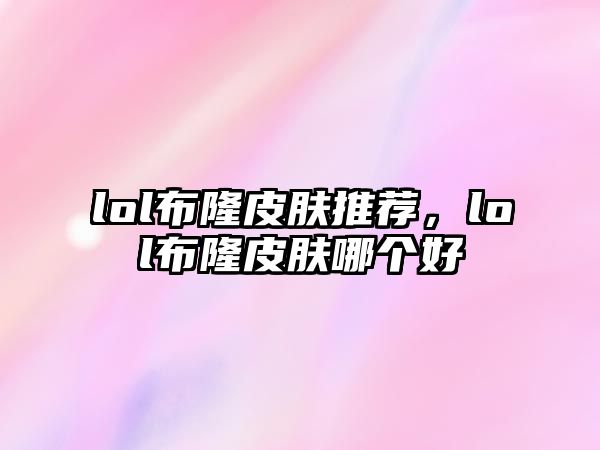 lol布隆皮膚推薦，lol布隆皮膚哪個(gè)好