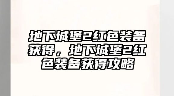 地下城堡2紅色裝備獲得，地下城堡2紅色裝備獲得攻略