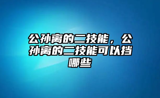 公孫離的二技能，公孫離的二技能可以擋哪些