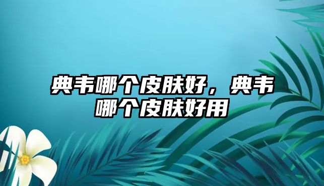 典韋哪個皮膚好，典韋哪個皮膚好用