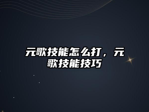 元歌技能怎么打，元歌技能技巧