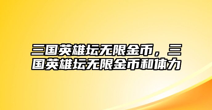 三國英雄壇無限金幣，三國英雄壇無限金幣和體力