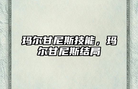 瑪爾甘尼斯技能，瑪爾甘尼斯結局