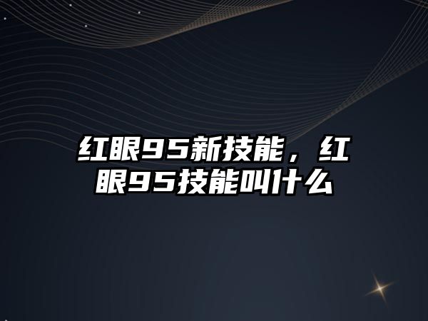 紅眼95新技能，紅眼95技能叫什么