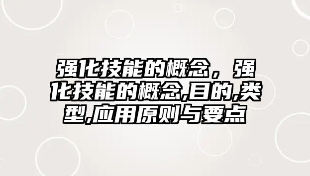 強化技能的概念，強化技能的概念,目的,類型,應用原則與要點