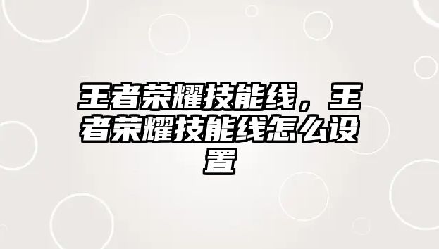 王者榮耀技能線，王者榮耀技能線怎么設置