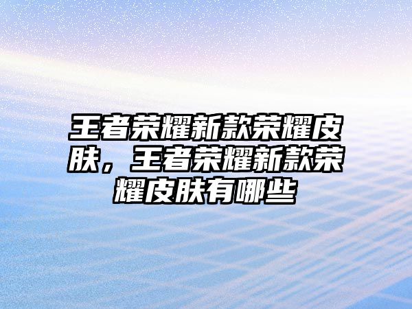 王者榮耀新款榮耀皮膚，王者榮耀新款榮耀皮膚有哪些