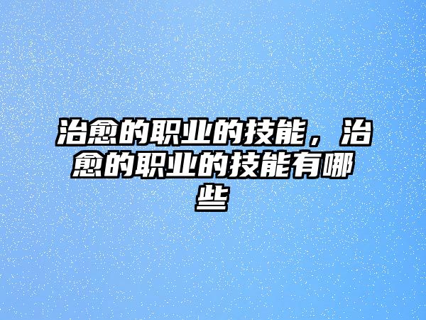 治愈的職業的技能，治愈的職業的技能有哪些