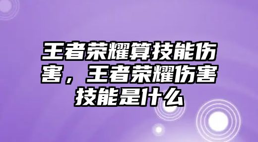 王者榮耀算技能傷害，王者榮耀傷害技能是什么