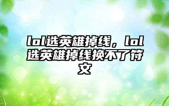 lol選英雄掉線，lol選英雄掉線換不了符文