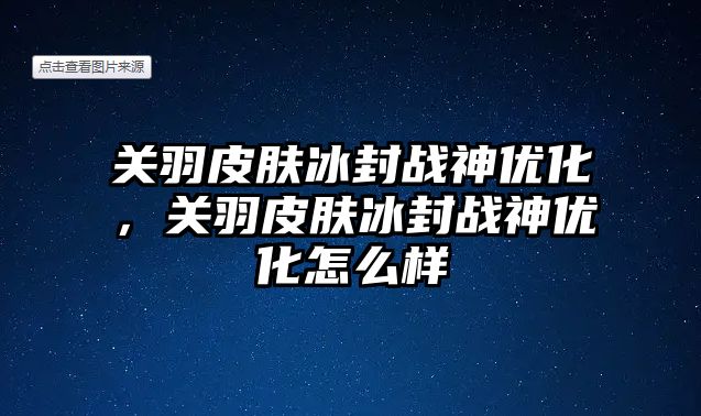 關羽皮膚冰封戰神優化，關羽皮膚冰封戰神優化怎么樣