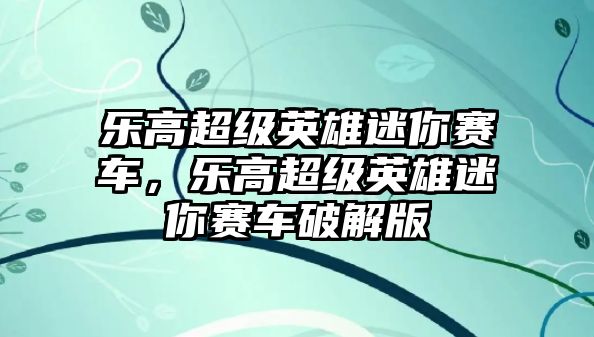 樂高超級英雄迷你賽車，樂高超級英雄迷你賽車破解版