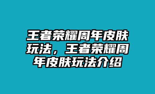 王者榮耀周年皮膚玩法，王者榮耀周年皮膚玩法介紹