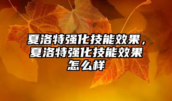 夏洛特強(qiáng)化技能效果，夏洛特強(qiáng)化技能效果怎么樣