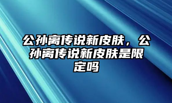 公孫離傳說新皮膚，公孫離傳說新皮膚是限定嗎