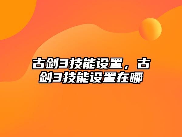 古劍3技能設置，古劍3技能設置在哪